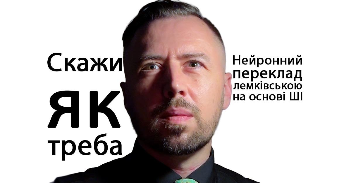 Скажи як треба: Нейронний машинний переклад AI дає можливість новим ораторам відродити лемківську мову (2022)